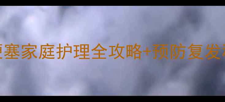 图片 肠梗阻急救指南｜肠梗塞家庭护理全攻略+预防复发秘籍（附急救时间表）