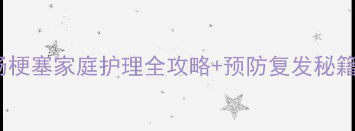 图片 肠梗阻急救指南｜肠梗塞家庭护理全攻略+预防复发秘籍（附急救时间表）2