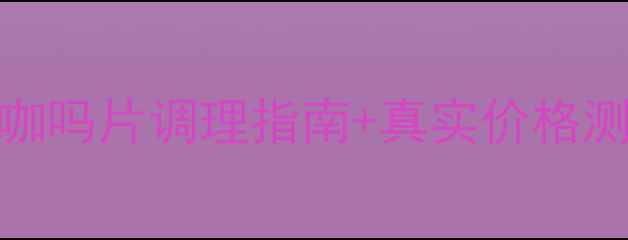 图片 肠胃不适别硬扛！咖吗片调理指南+真实价格测评（附购买攻略）
