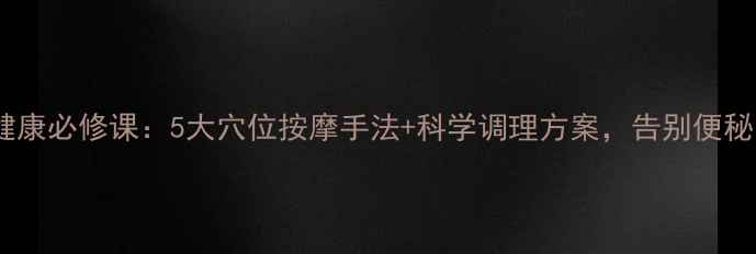 图片 肠道健康必修课：5大穴位按摩手法+科学调理方案，告别便秘困扰1