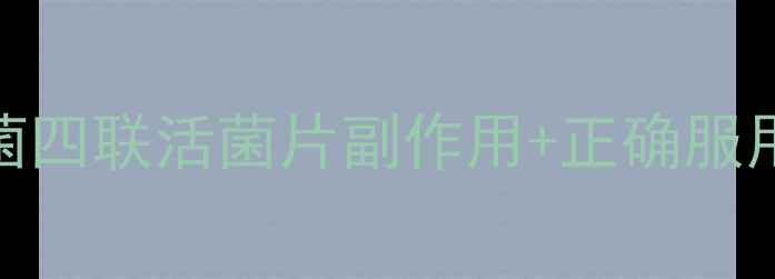 图片 肠道健康必看！双歧杆菌四联活菌片副作用+正确服用指南🌟（附真实反馈）