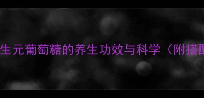 图片 肠道健康新引擎：益生元葡萄糖的养生功效与科学（附搭配方案及选购指南）1