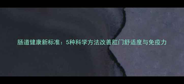 图片 肠道健康新标准：5种科学方法改善肛门舒适度与免疫力