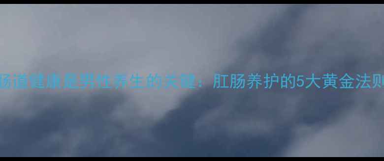 图片 肠道健康是男性养生的关键：肛肠养护的5大黄金法则