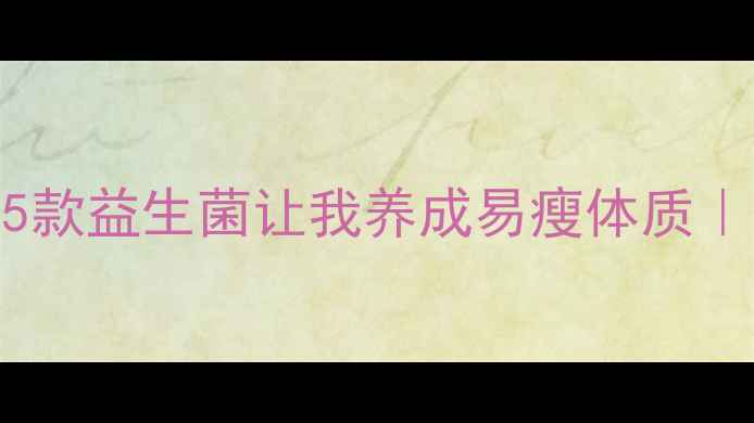 图片 肠道健康翻倍！这5款益生菌让我养成易瘦体质｜复合配方实测报告