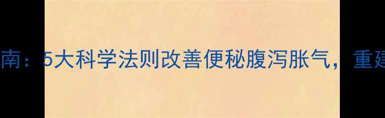 图片 肠道健康黄金指南：5大科学法则改善便秘腹泻胀气，重建肠道生态平衡1