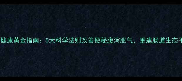 图片 肠道健康黄金指南：5大科学法则改善便秘腹泻胀气，重建肠道生态平衡2