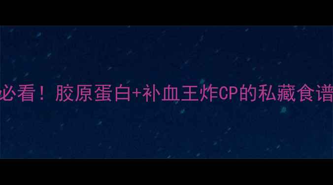 图片 肥肠养生大公开｜女生必看！胶原蛋白+补血王炸CP的私藏食谱（附3种零腥味做法）2
