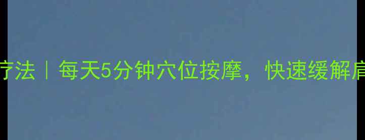 图片 肩周炎家庭疗法｜每天5分钟穴位按摩，快速缓解肩颈僵硬疼痛