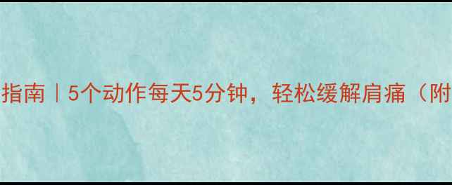 图片 肩周炎自救指南｜5个动作每天5分钟，轻松缓解肩痛（附详细教程）