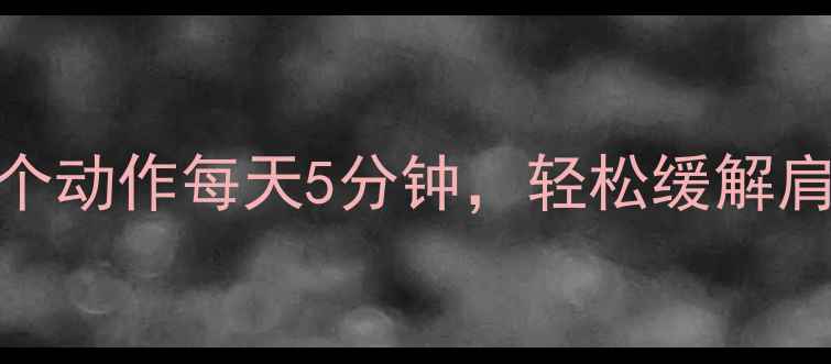 图片 肩周炎自救指南｜5个动作每天5分钟，轻松缓解肩痛（附详细教程）1