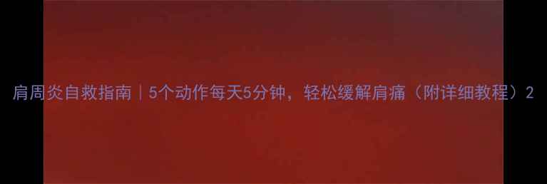 图片 肩周炎自救指南｜5个动作每天5分钟，轻松缓解肩痛（附详细教程）2