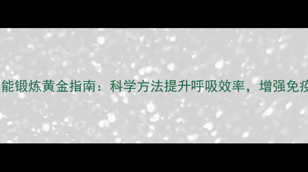 图片 肺功能锻炼黄金指南：科学方法提升呼吸效率，增强免疫力2