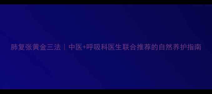 图片 肺复张黄金三法｜中医+呼吸科医生联合推荐的自然养护指南