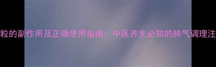 图片 肺宁颗粒的副作用及正确使用指南：中医养生必知的肺气调理注意事项