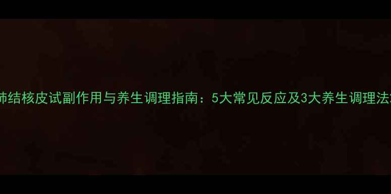 图片 肺结核皮试副作用与养生调理指南：5大常见反应及3大养生调理法2