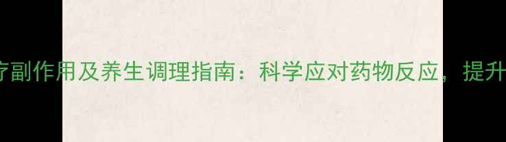 图片 肺腺癌靶向治疗副作用及养生调理指南：科学应对药物反应，提升患者生活质量1