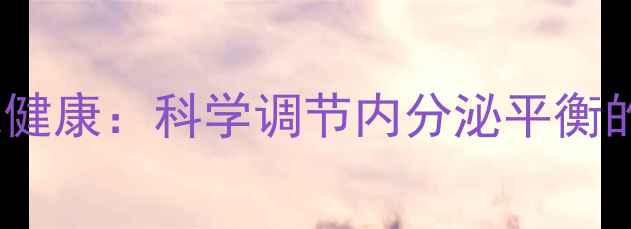 图片 肾上腺素与瞳孔健康：科学调节内分泌平衡的护眼养生指南1