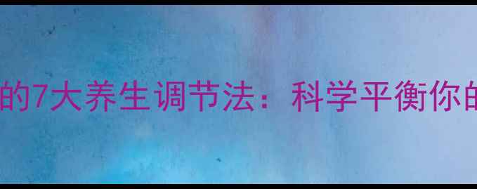 图片 肾上腺素失衡的7大养生调节法：科学平衡你的压力与活力1