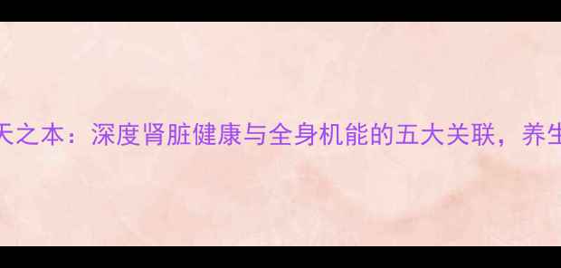 图片 肾为先天之本：深度肾脏健康与全身机能的五大关联，养生必读！