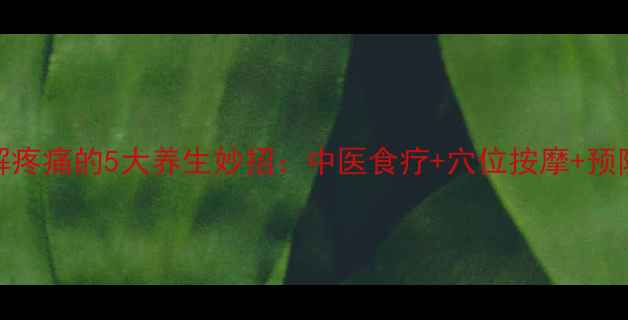 图片 肾结石缓解疼痛的5大养生妙招：中医食疗+穴位按摩+预防复发指南