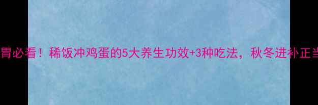 图片 胃养胃必看！稀饭冲鸡蛋的5大养生功效+3种吃法，秋冬进补正当时2