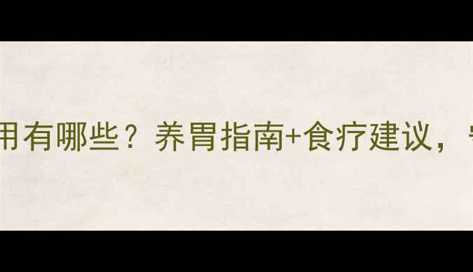 图片 胃复春片副作用有哪些？养胃指南+食疗建议，守护肠胃健康2