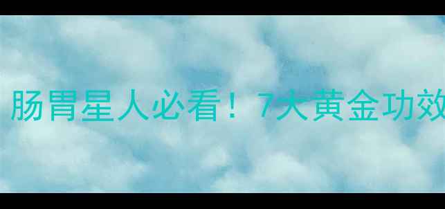 图片 胃康愈胶囊养胃攻略｜肠胃星人必看！7大黄金功效+科学搭配+养胃食谱2