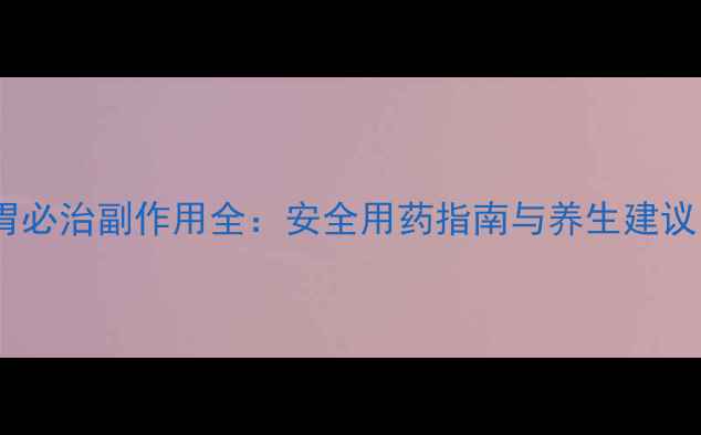 图片 胃必治副作用全：安全用药指南与养生建议1
