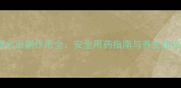 图片 胃必治副作用全：安全用药指南与养生建议2