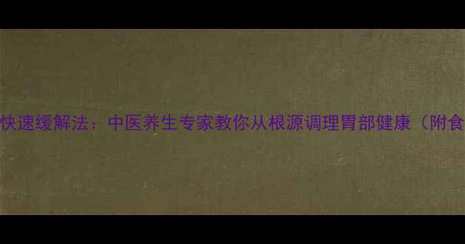 图片 胃疼5个快速缓解法：中医养生专家教你从根源调理胃部健康（附食疗方）1