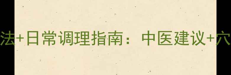 图片 胃疼家庭缓解方法+日常调理指南：中医建议+穴位按摩+食疗方2