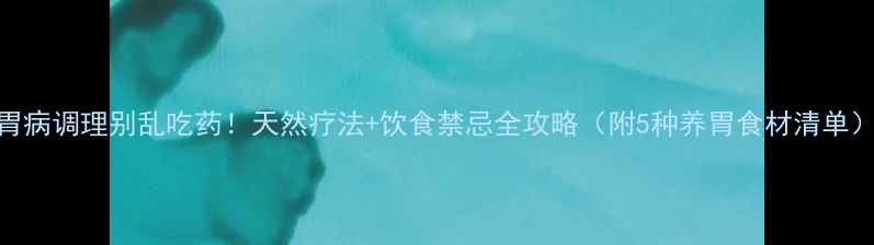 图片 胃病调理别乱吃药！天然疗法+饮食禁忌全攻略（附5种养胃食材清单）