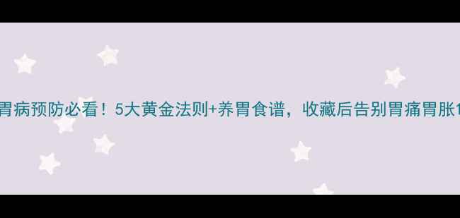 图片 胃病预防必看！5大黄金法则+养胃食谱，收藏后告别胃痛胃胀1