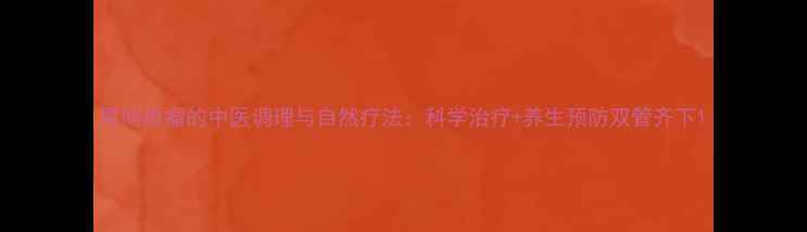 图片 胃间质瘤的中医调理与自然疗法：科学治疗+养生预防双管齐下1