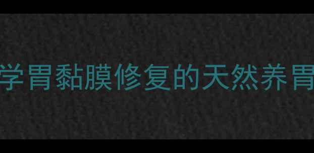 图片 胃霉素真的有效吗？科学胃黏膜修复的天然养胃方案及十大功效与作用