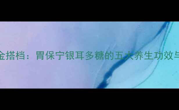 图片 胃黏膜修复黄金搭档：胃保宁银耳多糖的五大养生功效与科学食用指南