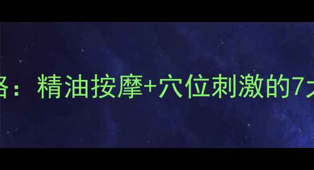 图片 背部SPA养生全攻略：精油按摩+穴位刺激的7大功效与操作指南1