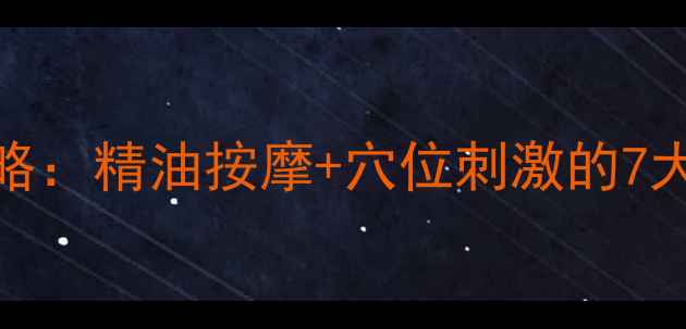 图片 背部SPA养生全攻略：精油按摩+穴位刺激的7大功效与操作指南2