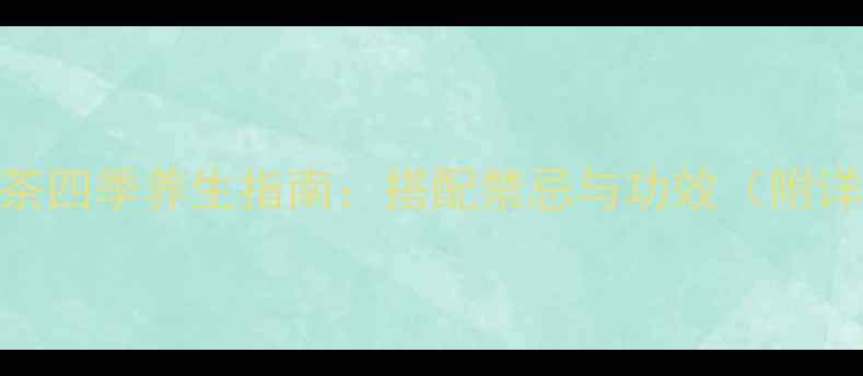 图片 胎菊红枣枸杞茶四季养生指南：搭配禁忌与功效（附详细饮用方案）