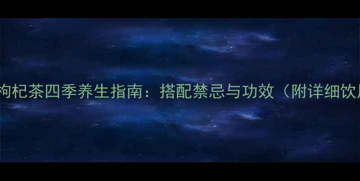 图片 胎菊红枣枸杞茶四季养生指南：搭配禁忌与功效（附详细饮用方案）1