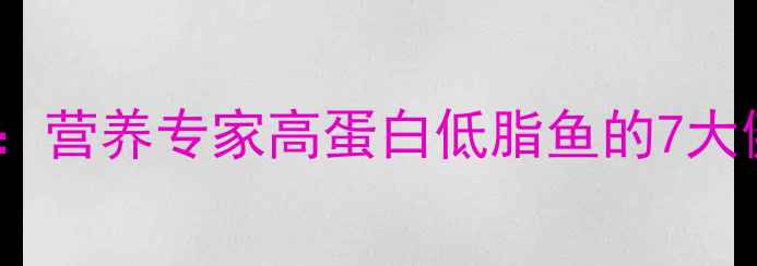 图片 胖头鱼养生秘籍：营养专家高蛋白低脂鱼的7大健康功效与做法2