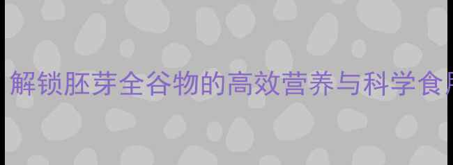 图片 胚芽养生新风尚：解锁胚芽全谷物的高效营养与科学食用指南（附食谱）