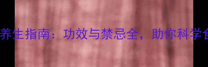 图片 胡焦养生指南：功效与禁忌全，助你科学食用1