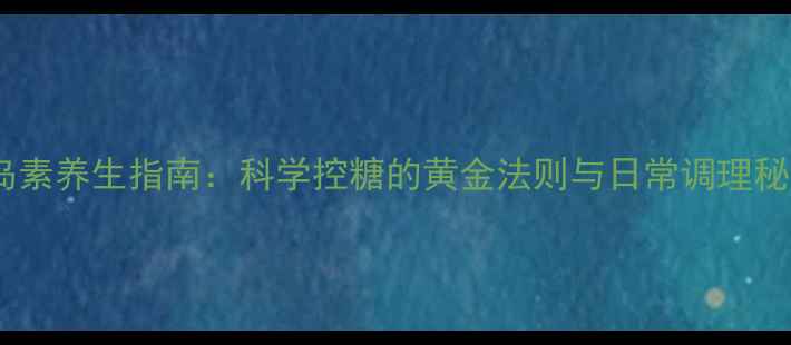 图片 胰岛素养生指南：科学控糖的黄金法则与日常调理秘籍2