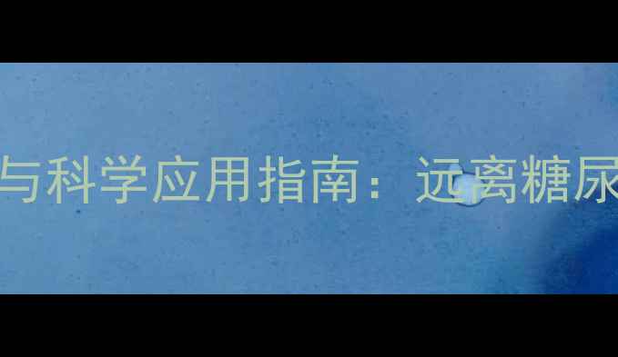 图片 胰岛素的养生作用与科学应用指南：远离糖尿病的日常保健策略