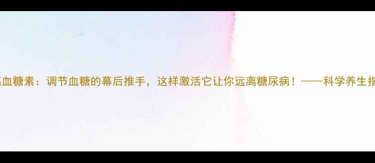 图片 胰高血糖素：调节血糖的幕后推手，这样激活它让你远离糖尿病！——科学养生指南1