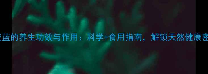 图片 胶胶蓝的养生功效与作用：科学+食用指南，解锁天然健康密码1