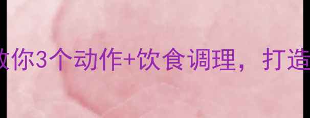 图片 胸肌保养有讲究！中医养生师教你3个动作+饮食调理，打造健康挺拔胸型（附详细教程）1