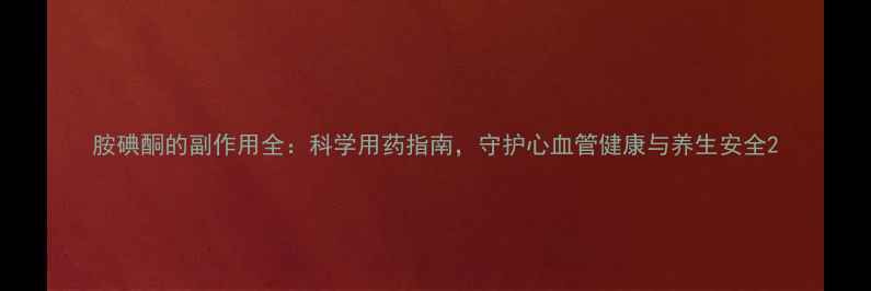 图片 胺碘酮的副作用全：科学用药指南，守护心血管健康与养生安全2